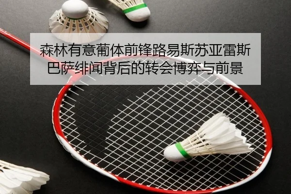 森林有意葡体前锋路易斯苏亚雷斯 巴萨绯闻背后的转会博弈与前景