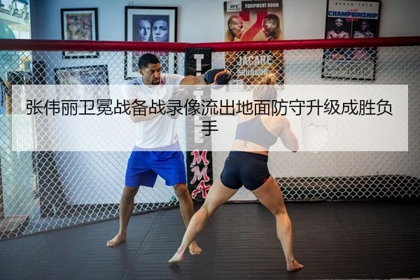 张伟丽卫冕战备战录像流出地面防守升级成胜负手